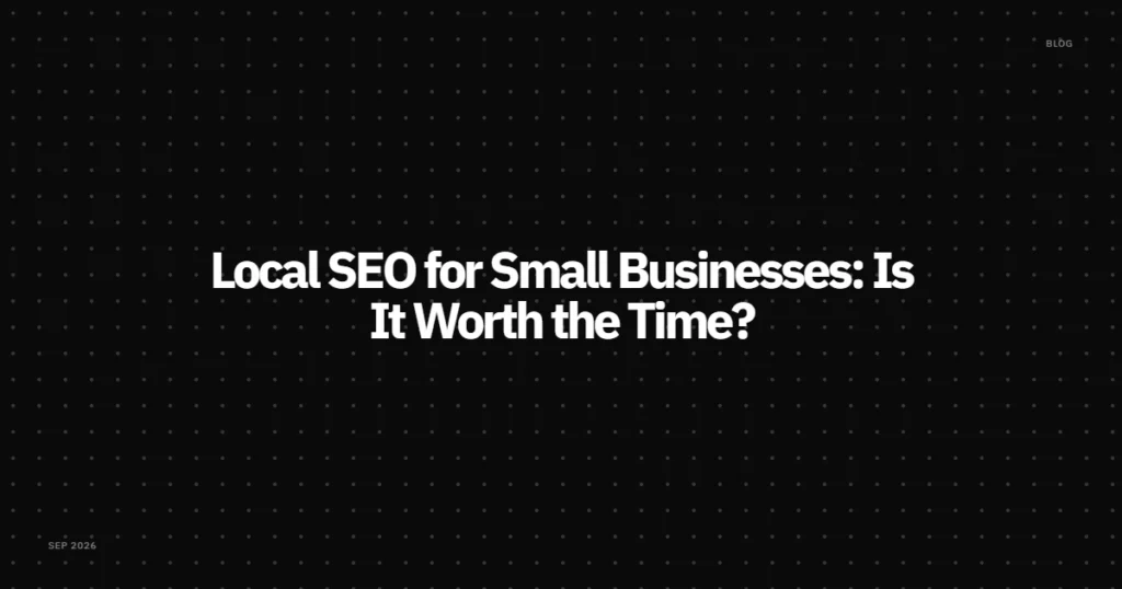 Local SEO for Small Businesses: Is It Worth the Time?