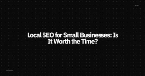 Local SEO for Small Businesses: Is It Worth the Time?