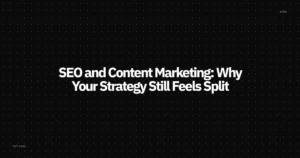 SEO and Content Marketing: Why Your Strategy Still Feels Split